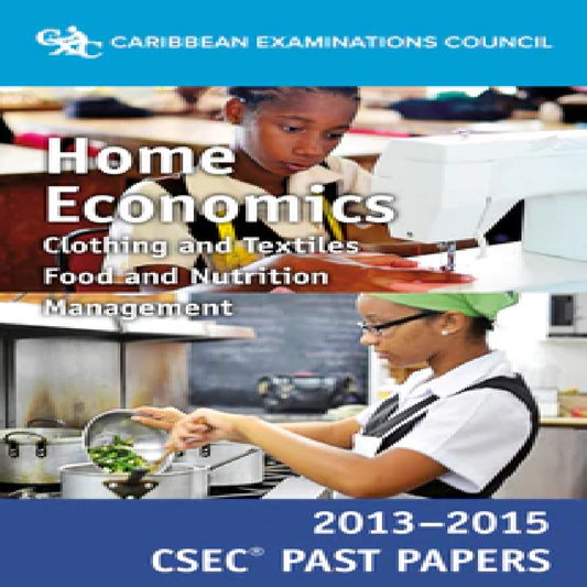 Caribbean Examination Council Home Economics Clothing and textiles Food and Nutrition Management 2013-2015 CSEC Past Papers